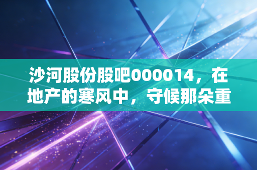 沙河股份股吧000014，在地产的寒风中，守候那朵重组的乌云背后的金边