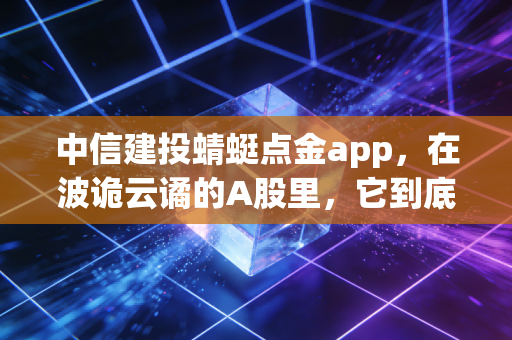 中信建投蜻蜓点金app，在波诡云谲的A股里，它到底能不能成为普通投资者的掌中宝？