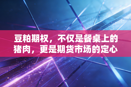 豆粕期权，不仅是餐桌上的猪肉，更是期货市场的定心丸