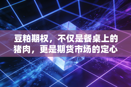豆粕期权,不仅是餐桌上的猪肉,更是期货市场的定心丸