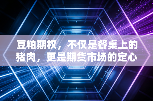 豆粕期权，不仅是餐桌上的猪肉，更是期货市场的定心丸