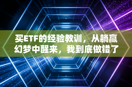 买ETF的经验教训,从躺赢幻梦中醒来,我到底做错了什么?