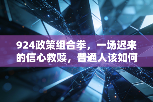 924政策组合拳，一场迟来的信心救赎，普通人该如何接住这泼天富贵？