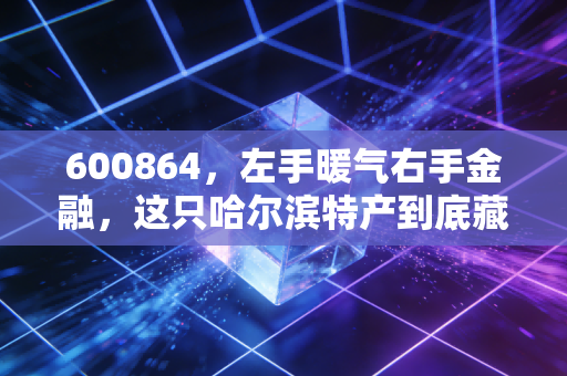 600864，左手暖气右手金融，这只哈尔滨特产到底藏着怎样的投资玄机？