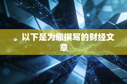 。以下是为您撰写的财经文章