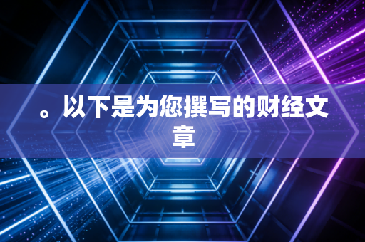。以下是为您撰写的财经文章
