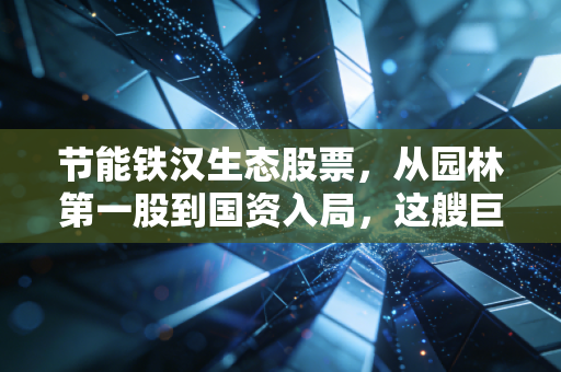 节能铁汉生态股票,从园林第一股到国资入局,这艘巨轮还能驶向彼岸吗?