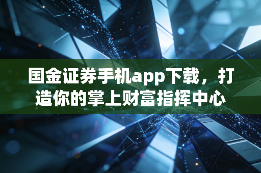 国金证券手机app下载,打造你的掌上财富指挥中心
