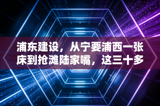 浦东建设，从宁要浦西一张床到抢滩陆家嘴，这三十多年的财富逻辑变了吗？