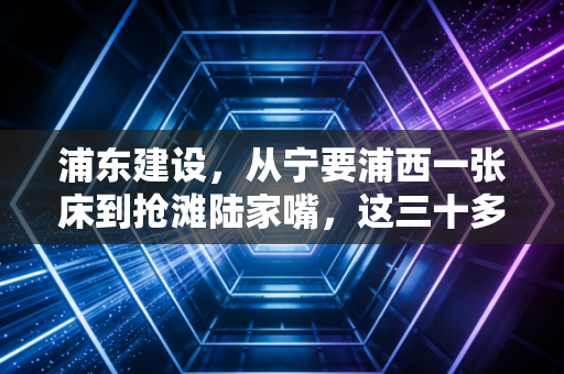 浦东建设，从宁要浦西一张床到抢滩陆家嘴，这三十多年的财富逻辑变了吗？