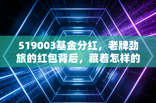 519003基金分红,老牌劲旅的红包背后,藏着怎样的投资智慧?