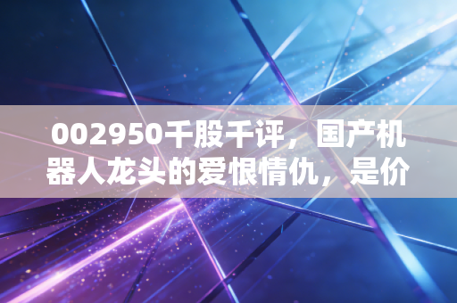 002950千股千评，国产机器人龙头的爱恨情仇，是价值洼地还是估值陷阱？