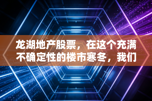 龙湖地产股票，在这个充满不确定性的楼市寒冬，我们该如何看待这位曾经的优等生？