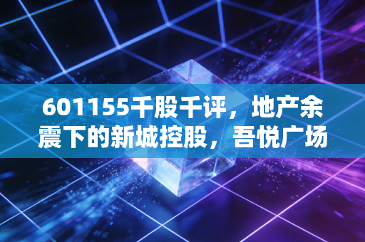 601155千股千评,地产余震下的新城控股,吾悦广场能否撑起最后的倔强?