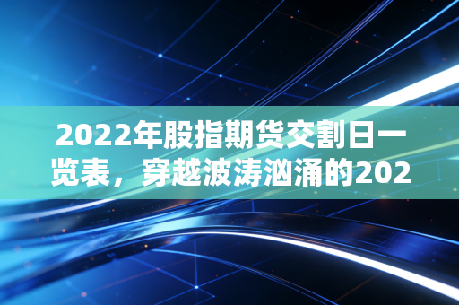2022年股指期货交割日一览表,穿越波涛汹涌的2022,我们该如何看待魔咒?