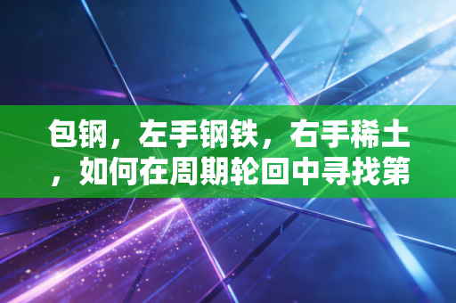 包钢，左手钢铁，右手稀土，如何在周期轮回中寻找第二曲线？
