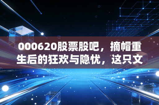 000620股票股吧，摘帽重生后的狂欢与隐忧，这只文旅股到底值不值得梭哈？