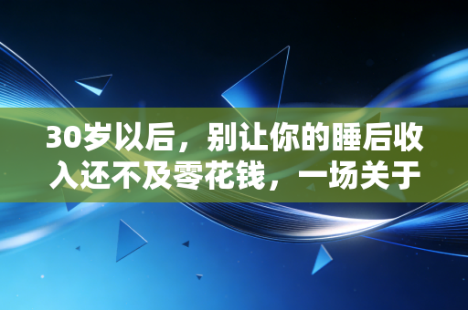 30岁以后，别让你的睡后收入还不及零花钱，一场关于财富觉醒的深度对话