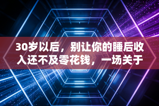30岁以后,别让你的睡后收入还不及零花钱,一场关于财富觉醒的深度对话