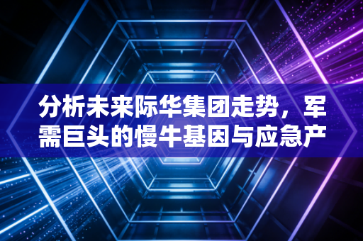 分析未来际华集团走势，军需巨头的慢牛基因与应急产业的万亿蓝海