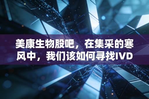 美康生物股吧,在集采的寒风中,我们该如何寻找IVD的避风港?