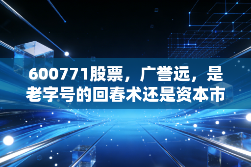 600771股票，广誉远，是老字号的回春术还是资本市场的迷魂汤？