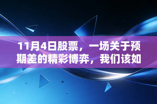 11月4日股票，一场关于预期差的精彩博弈，我们该如何守住钱袋子？
