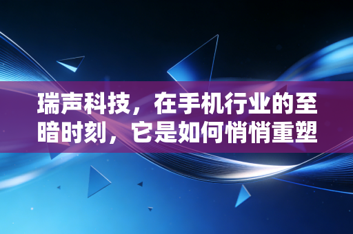 瑞声科技,在手机行业的至暗时刻,它是如何悄悄重塑我们的感官世界的?