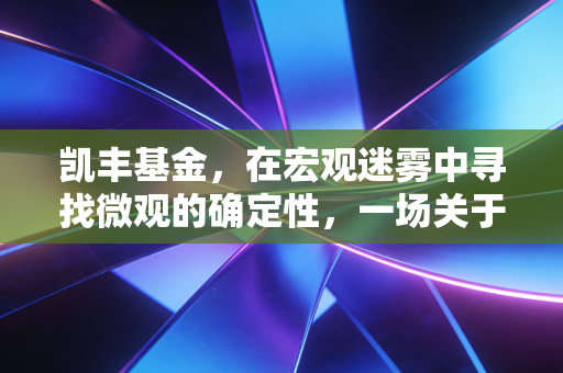 凯丰基金，在宏观迷雾中寻找微观的确定性，一场关于细节的修行