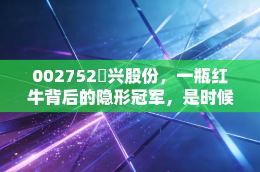 002752昇兴股份,一瓶红牛背后的隐形冠军,是时候关注金属包装的韧性了吗?