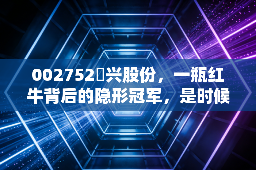 002752昇兴股份，一瓶红牛背后的隐形冠军，是时候关注金属包装的韧性了吗？