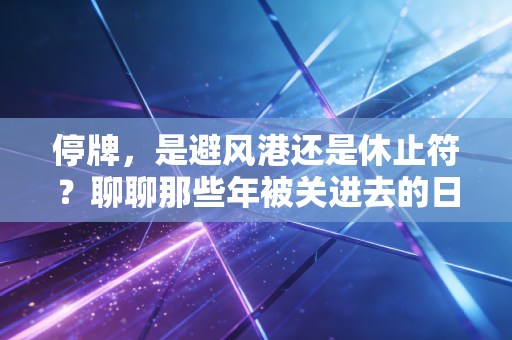 停牌，是避风港还是休止符？聊聊那些年被关进去的日子