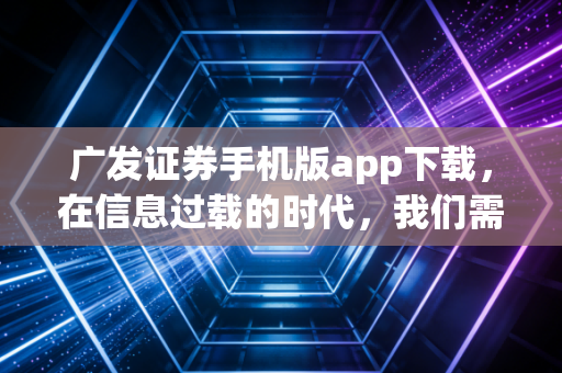 广发证券手机版app下载，在信息过载的时代，我们需要什么样的交易终端？