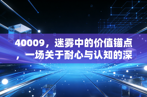 40009，迷雾中的价值锚点，一场关于耐心与认知的深度博弈
