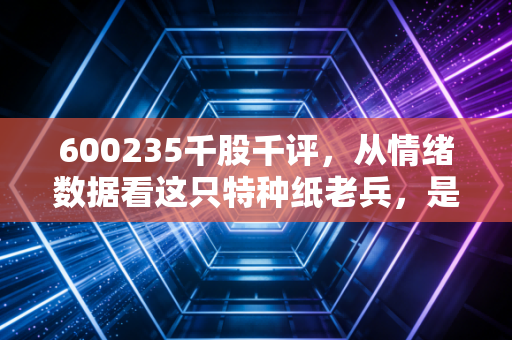 600235千股千评，从情绪数据看这只特种纸老兵，是价值洼地还是平庸之辈？