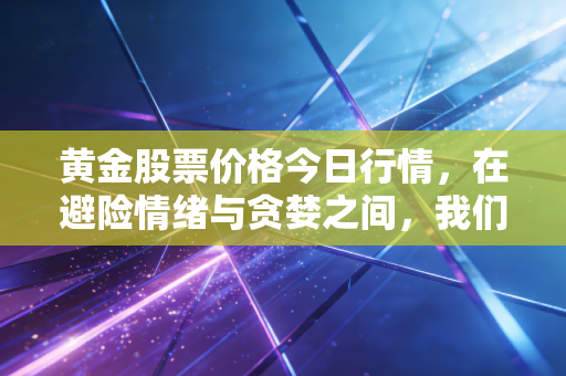 黄金股票价格今日行情，在避险情绪与贪婪之间，我们该如何抉择？