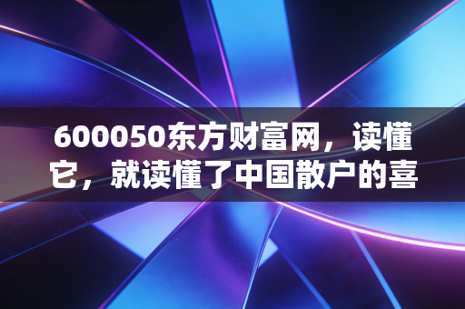 600050东方财富网，读懂它，就读懂了中国散户的喜怒哀乐
