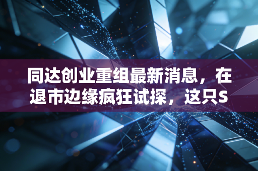 同达创业重组最新消息，在退市边缘疯狂试探，这只ST股还能翻身吗？