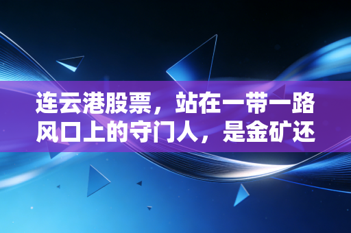 连云港股票，站在一带一路风口上的守门人，是金矿还是寂寞的守望？