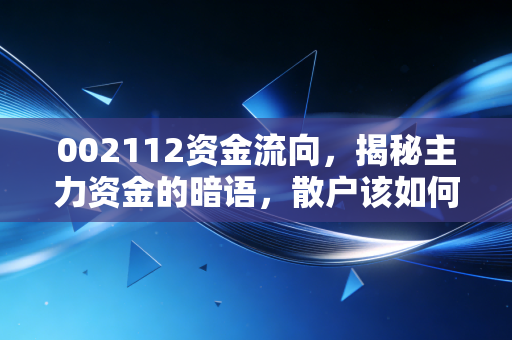 002112资金流向,揭秘主力资金的暗语,散户该如何在波动中寻找定海神针?