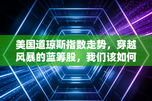 美国道琼斯指数走势，穿越风暴的蓝筹股，我们该如何在这个不确定的时代寻找安全感？