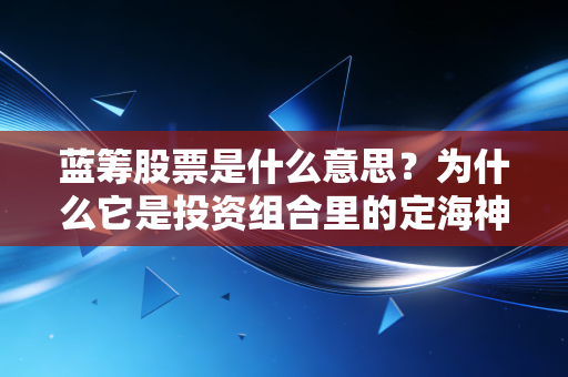 蓝筹股票是什么意思？为什么它是投资组合里的定海神针？