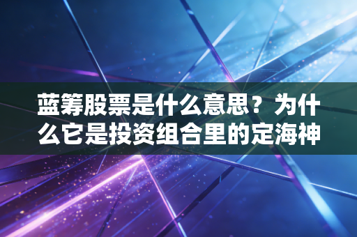 蓝筹股票是什么意思？为什么它是投资组合里的定海神针？