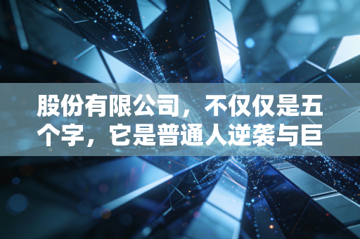 股份有限公司，不仅仅是五个字，它是普通人逆袭与巨头崛起的商业密码