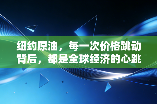 纽约原油，每一次价格跳动背后，都是全球经济的心跳与普通人的钱包保卫战