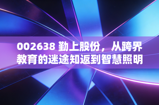 002638 勤上股份，从跨界教育的迷途知返到智慧照明的绝地反击，这只票还有翻身仗吗？