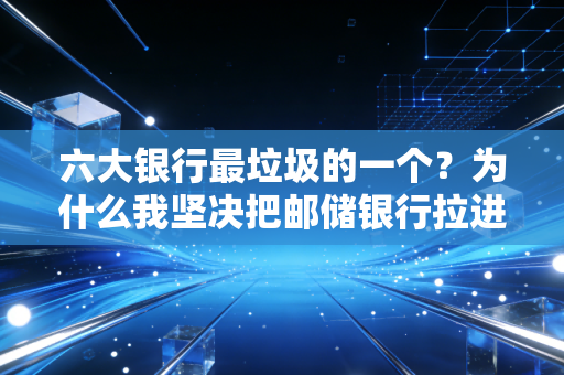 六大银行最垃圾的一个？为什么我坚决把邮储银行拉进了黑名单