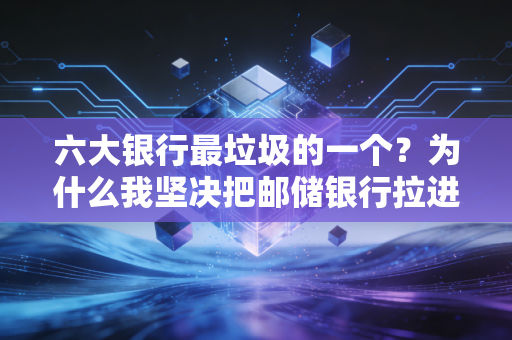 六大银行最垃圾的一个？为什么我坚决把邮储银行拉进了黑名单
