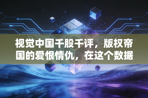 视觉中国千股千评,版权帝国的爱恨情仇,在这个数据指标里我们到底该信什么?