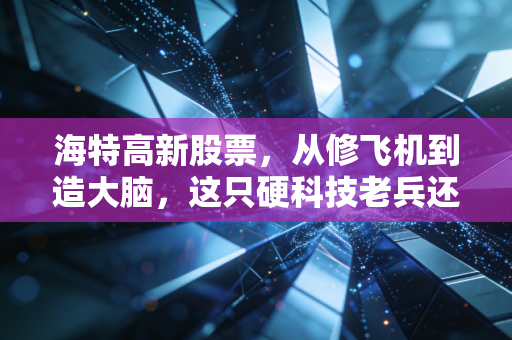 海特高新股票，从修飞机到造大脑，这只硬科技老兵还能飞多高？